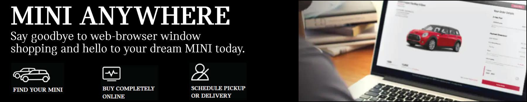 MINI anywhere. Say goodbye to web-browsing window shopping and hello to your dream MINI today. Find your MINI. Buy completely online. Schedule pickup or delivery. Image shows a man sitting and looking at his laptop where he is purchasing a vehicle online.